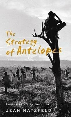 The Strategy of Antelopes: Living in Rwanda After the Genocide by Jean Hatzfeld, Linda Coverdale