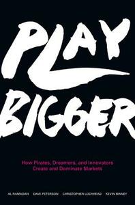 Play Bigger: How Pirates, Dreamers, and Innovators Create and Dominate Markets by Al Ramadan, Dave Peterson, Christopher Lochhead