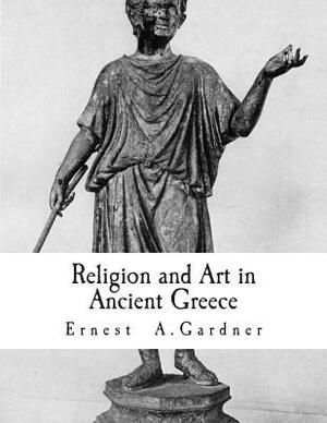 Religion and Art in Ancient Greece by Ernest A. Gardner