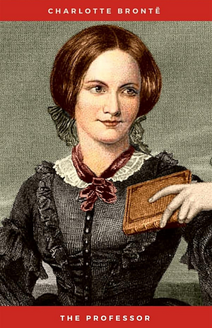 The Professor by Charlotte Brontë: by Charlotte Brontë