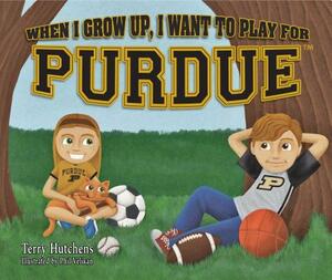 When I Grow Up, I Want to Play for Purdue by Terry Hutchens