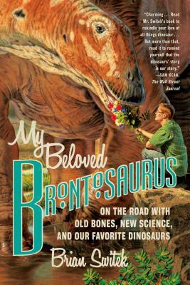 My Beloved Brontosaurus: On the Road with Old Bones, New Science, and Our Favorite Dinosaurs by Brian Switek