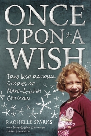 Once Upon A Wish: True Inspirational Stories of Make-A-Wish Children by Rachelle Sparks