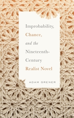 Improbability, Chance, and the Nineteenth-Century Realist Novel by Adam Grener