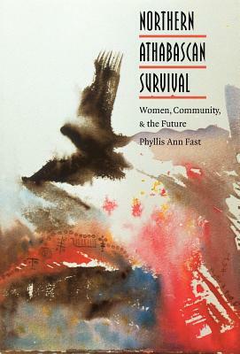 Northern Athabascan Survival: Women, Community, and the Future by Phyllis a. Fast