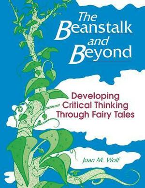 The Beanstalk And Beyond:Developing Critical Thinking Through Fairy Tales by Joan M. Wolf