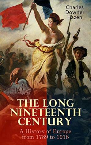 The Long Nineteenth Century: A History of Europe from 1789 to 1918 by Charles Downer Hazen