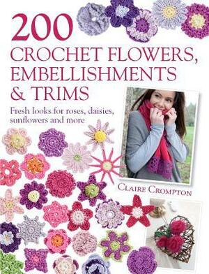 200 Crochet Flowers, Embellishments & Trims: Contemporary Designs for Embellishing All of Your Accessories by Claire Crompton