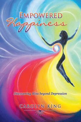 Empowered Happiness: Discovering Bliss beyond Depression by Carolyn King