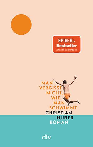 Man vergisst nicht, wie man schwimmt: Roman by Christian Huber