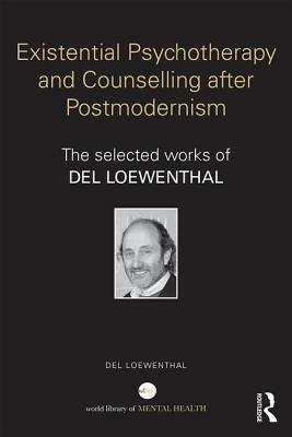 Existential Psychotherapy and Counselling After Postmodernism: The Selected Works of del Loewenthal by del Loewenthal