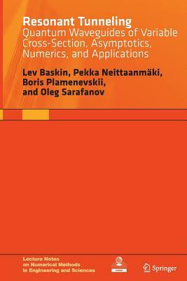 Resonant Tunneling: Quantum Waveguides of Variable Cross-Section, Asymptotics, Numerics, and Applications by Lev Baskin, Pekka Neittaanmaki, Boris Plamenevskii