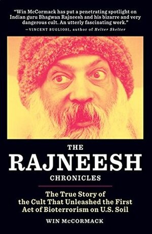 The Rajneesh Chronicles: The True Story of the Cult that Unleashed the First Act of Bioterrorism on U.S. Soil by Win McCormack