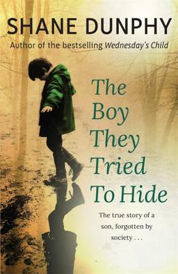 The Boy They Tried to Hide: The True Story of a Son, Forgotten by Society by Shane Dunphy