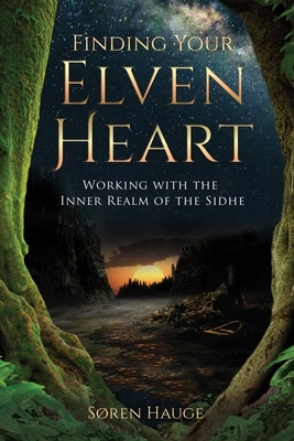 Finding Your Elvenheart: Working with the Inner Realm of the Sidhe by Søren Hauge