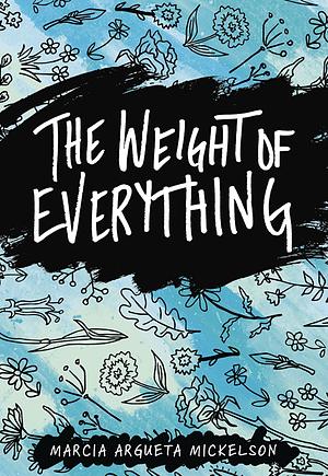 The Weight of Everything by Marcia Argueta Mickelson