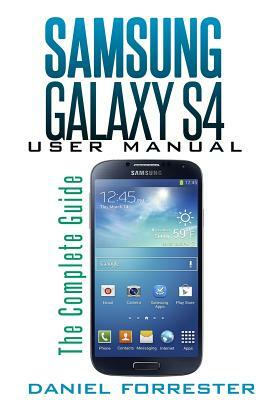 Samsung Galaxy S4 Manual: The Complete Galaxy S4 Guide to Conquer Your Device by Daniel Forrester