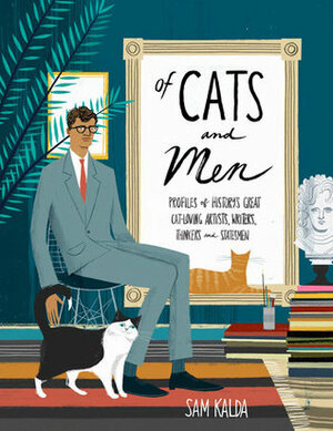 Of Cats and Men: Profiles of History's Great Cat-loving Artists, Writers, Thinkers, and Statesmen by Sam Kalda