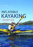 Inflatable Kayaking: a Beginner's Guide: Buying, Learning and Exploring by Chris Scott