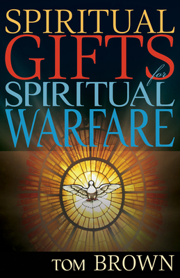 Spiritual Gifts for Spiritual Warfare by Tom Brown