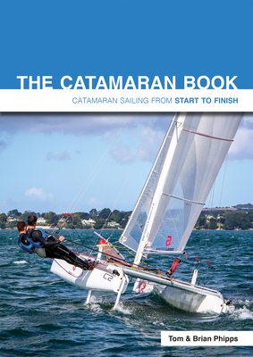 The Catamaran Book: Catamaran Sailing from Start to Finish by Tom Phipps, Brian Phipps