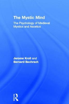 The Mystic Mind: The Psychology of Medieval Mystics and Ascetics by Jerome Kroll, Bernard Bachrach