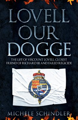 Lovell Our Dogge: The Life of Viscount Lovell, Closest Friend of Richard III and Failed Regicide by Michèle Schindler
