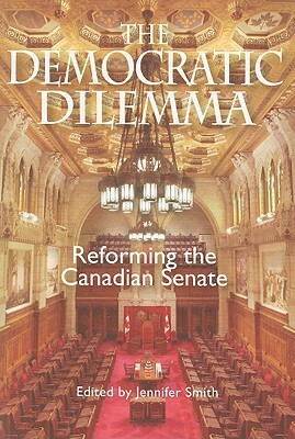 The Democratic Dilemma: Reforming the Canadian Senate by Jennifer Smith