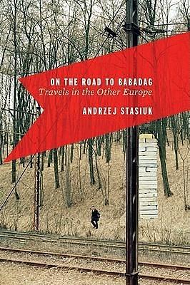 On The Road To Babadag: Travels in the Other Europe by Andrzej Stasiuk, Michael Kandel