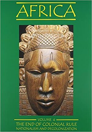Africa, vol. 4: The End of Colonial Rule: Nationalism and Decolonization by Toyin Falola, James Paul George