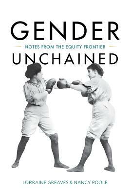 Gender Unchained: Notes from the equity frontier by Lorraine Greaves, Nancy Poole