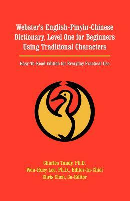 Webster's English-Pinyin-Chinese Dictionary, Level One for Beginners Using Traditional Characters: Easy-To-Read Edition for Everyday Practical Use by Charles Tandy