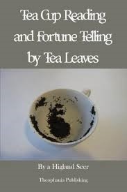 Tea-Cup Reading and Fortune-Telling by Tea Leaves, by a Highland Seer by A Highland Seer