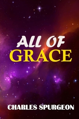 All of Grace: A Spurgeon Classic by Charles Spurgeon