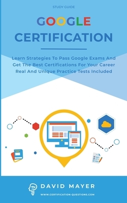 Google Certification: Learn strategies to pass google exams and get the best certifications for you career real and unique practice tests in by David Mayer