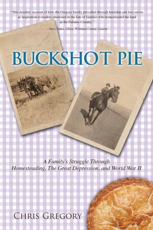 Buckshot Pie, a Family's Struggle Through Homesteading, the Great Depression, and World War II by Chris Gregory