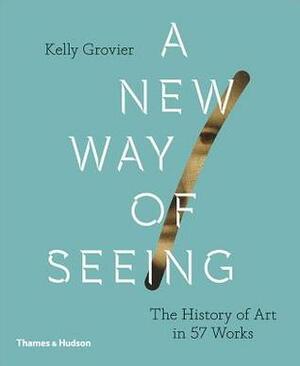 New Way of Seeing: The History of Art in 57 Works by Kelly Grovier