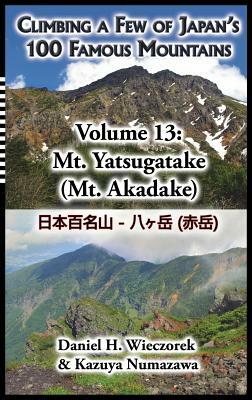 Climbing a Few of Japan's 100 Famous Mountains - Volume 13: Mt. Yatsugatake (Mt. Akadake) by Daniel H. Wieczorek