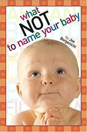 What Not to Name Your Baby by Joe Borgenicht