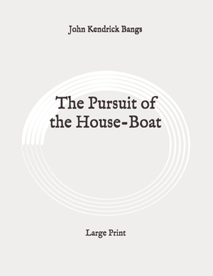 The Pursuit of the House-Boat: Large Print by John Kendrick Bangs