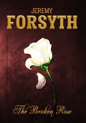 The Broken Rose by Jeremy Forsyth