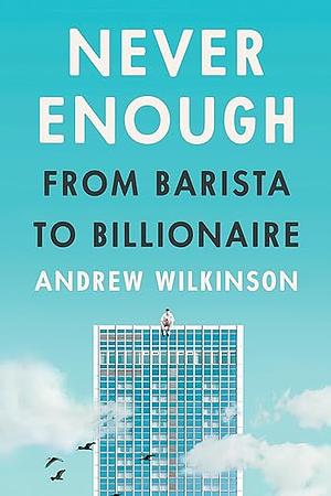 Never Enough: From Barista to Billionaire by Andrew Wilkinson