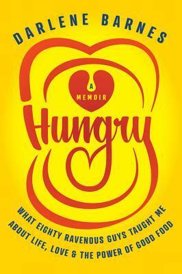 Hungry: What Eighty Ravenous Guys Taught Me about Life, Love, and the Power of Good Food by Darlene Barnes