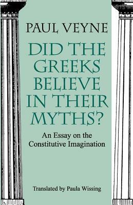 Did the Greeks Believe in Their Myths?: An Essay on the Constitutive Imagination by Paul Veyne