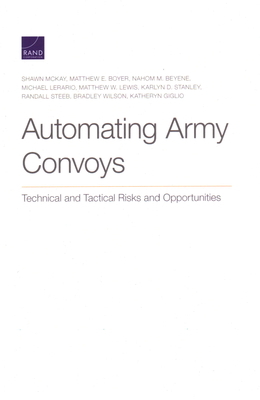 Automating Army Convoys: Technical and Tactical Risks and Opportunities by Shawn McKay, Matthew E. Boyer, Nahom M. Beyene