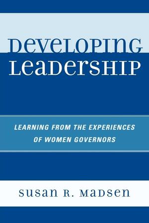 Developing Leadership: Learning from the Experiences of Women Governors by Susan R. Madsen