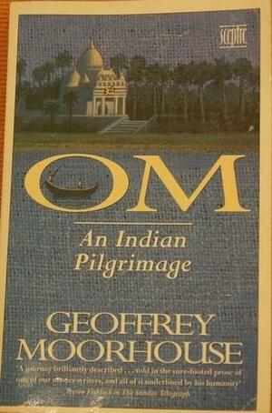 Om: An Indian Pilgrimage by Geoffrey Moorhouse