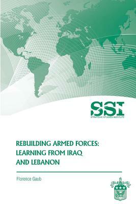 Rebuilding Armed Forces: Learning From Iraq and Lebanon by Florence Gaub, Strategic Studies Institute