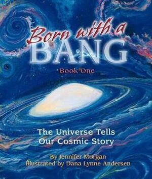 Born with a Bang: The Universe Tells Our Cosmic Story by Dana Lynne Andersen, Jennifer Morgan