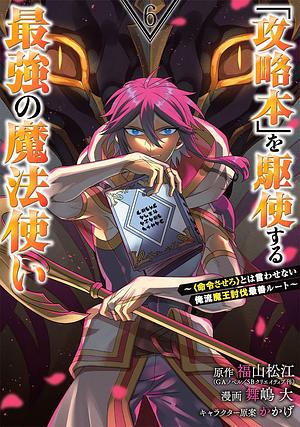 「攻略本」を駆使する最強の魔法使い ～＜命令させろ＞とは言わせない俺流魔王討伐最善ルート～ 6巻 by かかげ, 福山松江, 舞嶋大